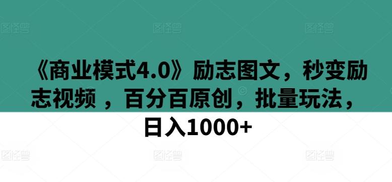 《商业模式4.0》励志图文，秒变励志视频 ，百分百原创，批量玩法，日入1000+【揭秘】-副业网创