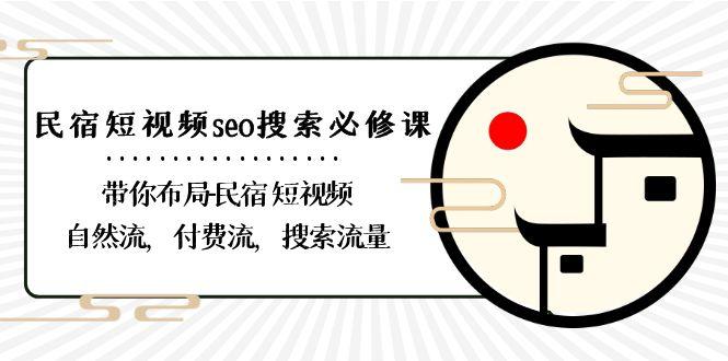 民宿短视频seo搜索必修课：带你布局民宿短视频自然流，付费流，搜索流量-副业网创