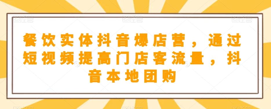 餐饮实体抖音爆店营，​通过短视频提高门店客流量，抖音本地团购开通-副业网创