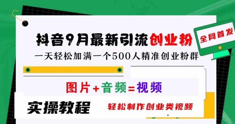 抖音9月最新引流创业粉，轻松制作创业类视频，一天轻松加满一个500人精准创业粉群【揭秘】-副业网创