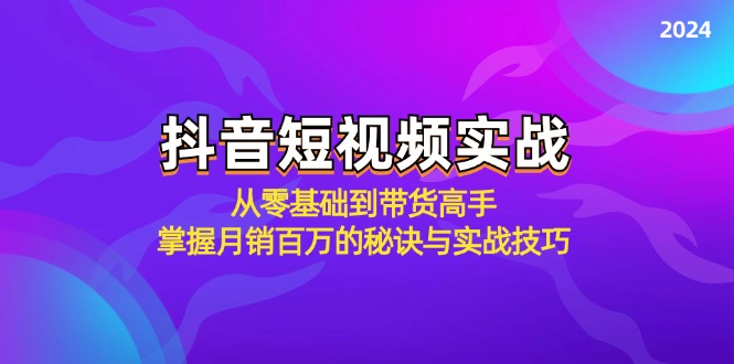 抖音短视频实战：从零基础到带货高手，掌握月销百万的秘诀与实战技巧-副业网创