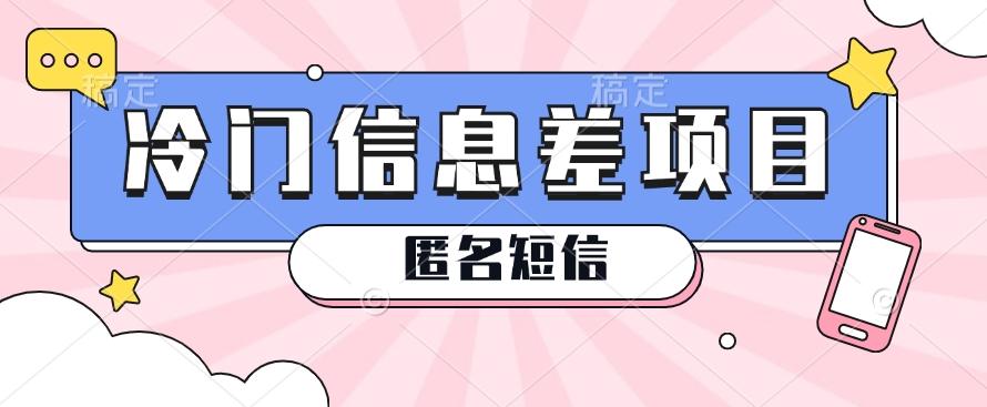 利用信息差操作的冷门赚钱项目，揭秘“匿名短信”日赚几十几百的玩法-副业网创