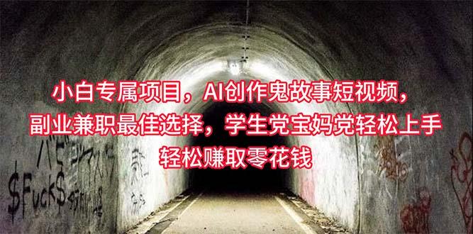 小白专属，AI创作灵异故事短视频，副业兼职最佳选择，学生党宝妈党轻松…-副业网创
