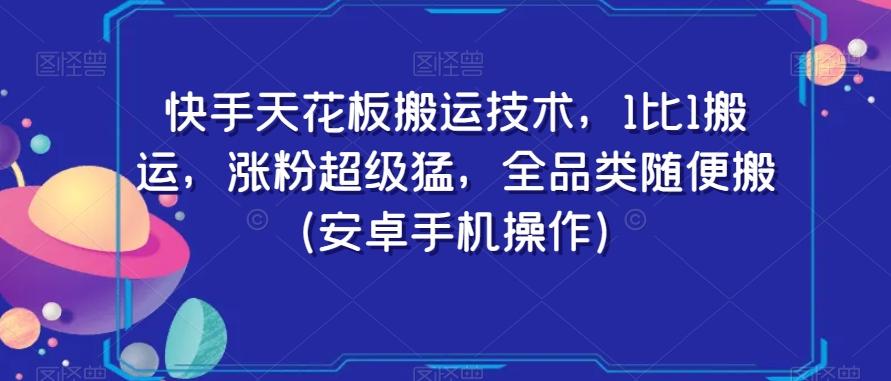 快手天花板搬运技术，1比1搬运，涨粉超级猛，全品类随便搬（安卓手机操作）-副业网创