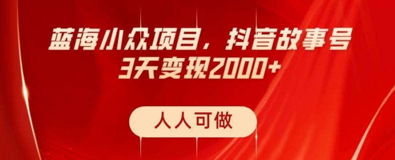 蓝海小众项目，抖音故事号，三天变现2000+，人人可做！-副业网创