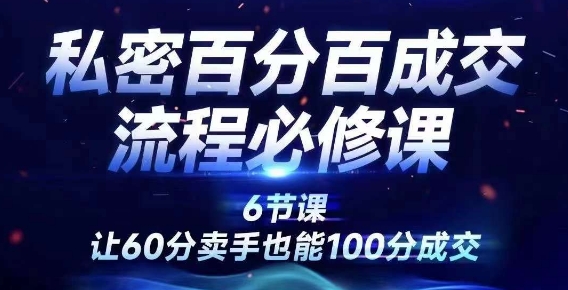 私密百分百成交流程线上训练营，绝对成交，让60分卖手也能100分成交-副业网创