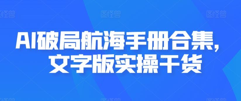 AI破局航海手册合集，文字版实操干货-副业网创