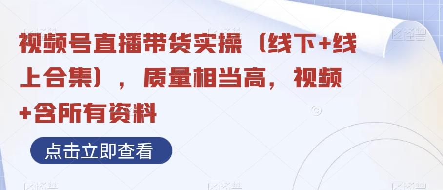 视频号直播带货实操（线下+线上合集），质量相当高，视频+含所有资料-副业网创