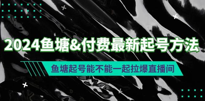 (9507期)2024鱼塘&付费最新起号方法：鱼塘起号能不能一起拉爆直播间-副业网创