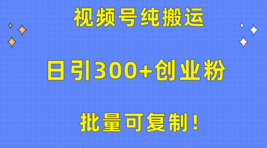 批量可复制！视频号纯搬运日引300+创业粉教程！-副业网创
