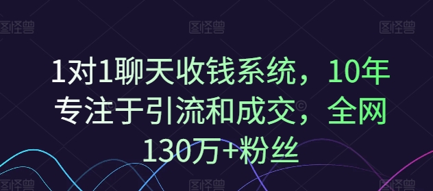 1对1聊天收钱系统，10年专注于引流和成交，全网130万+粉丝-副业网创