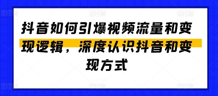 抖音如何引爆视频流量和变现逻辑，深度认识抖音和变现方式-副业网创