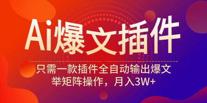 (9725期)Ai爆文插件，只需一款插件全自动输出爆文，举矩阵操作，月入3W+-副业网创