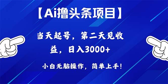 Ai撸头条，当天起号，第二天见收益，日入3000+-副业网创