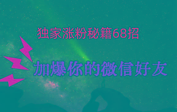 独家引流秘籍68招，深藏多年的压箱底，效果惊人，加爆你的微信好友！-副业网创