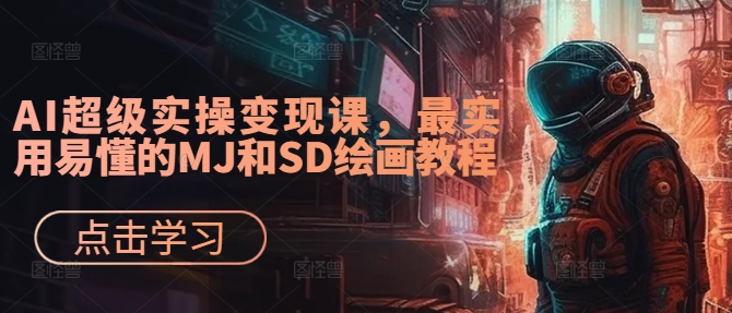 AI超级实操变现课，最实用易懂的MJ和SD绘画教程-副业网创