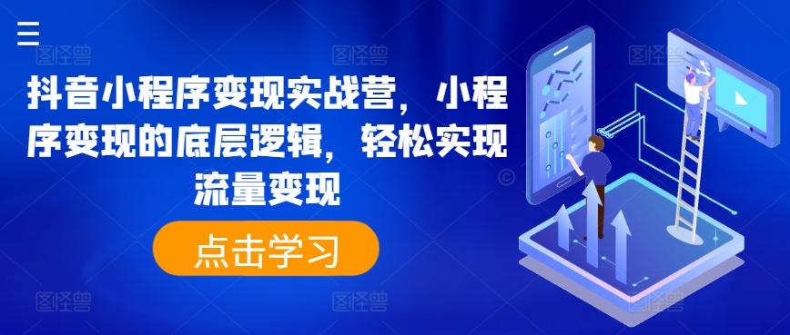 抖音小程序变现实战营，小程序变现的底层逻辑，轻松实现流量变现-副业网创
