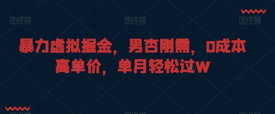 暴力虚拟掘金，男杏刚需，0成本高单价，单月轻松过W【揭秘】-副业网创