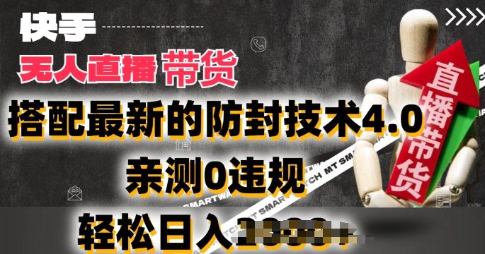 2024年快手无人直播卖货，搭配最新的防封技术4.0.亲测0违规，轻松日入2k【揭秘】-副业网创