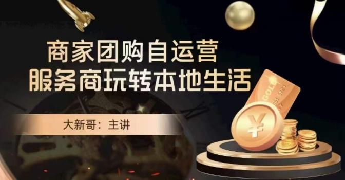 大新哥·商家团购自运营-玩转本地生活-副业网创