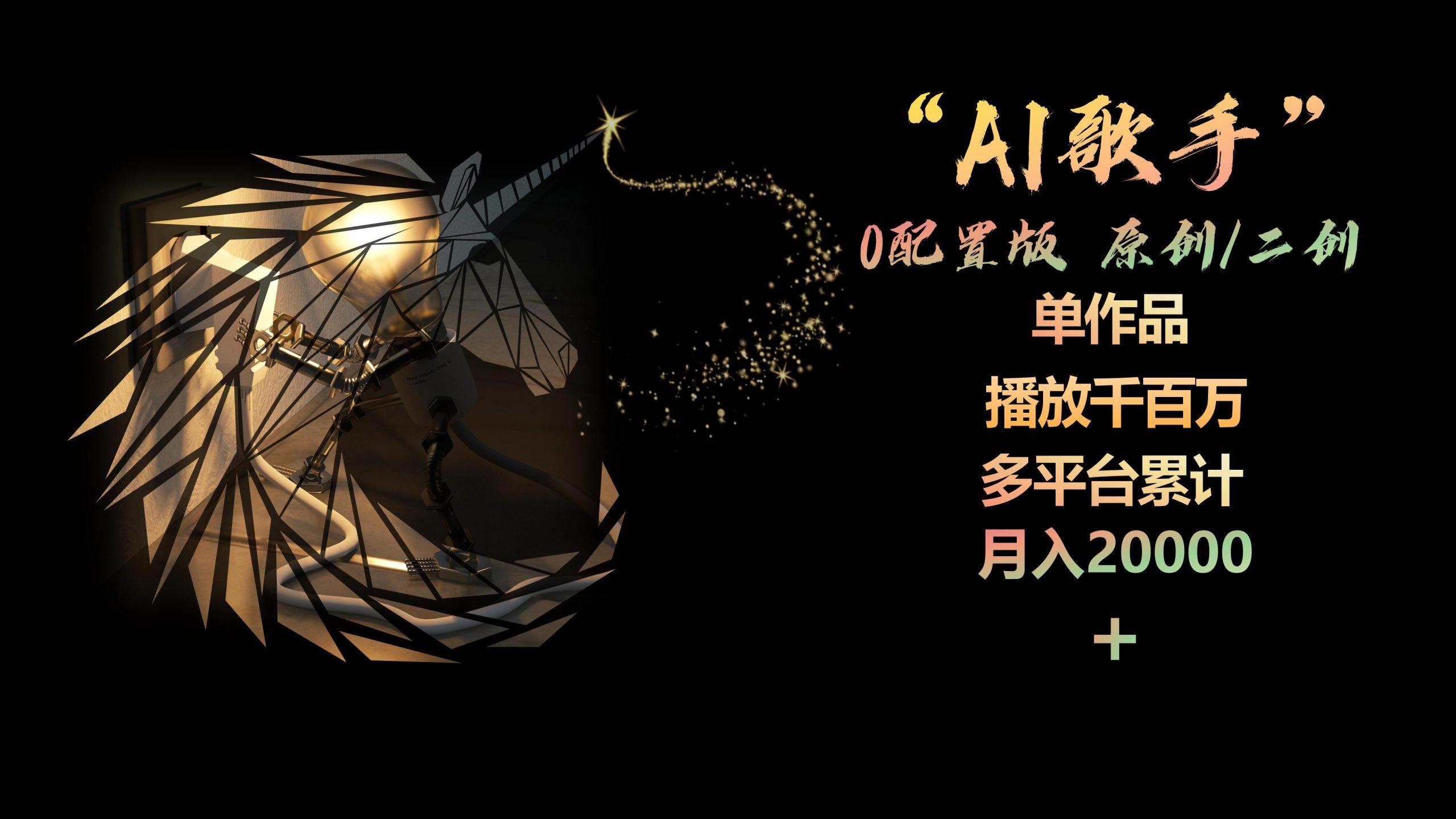 AI歌手，0配置版，原创/二创，单作品播放千百万，多平台累计，月入20000+-副业网创