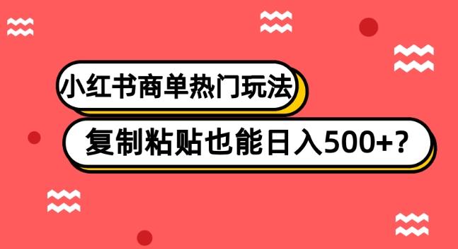 小红书商单热门玩法，复制粘贴也能日入500+-副业网创