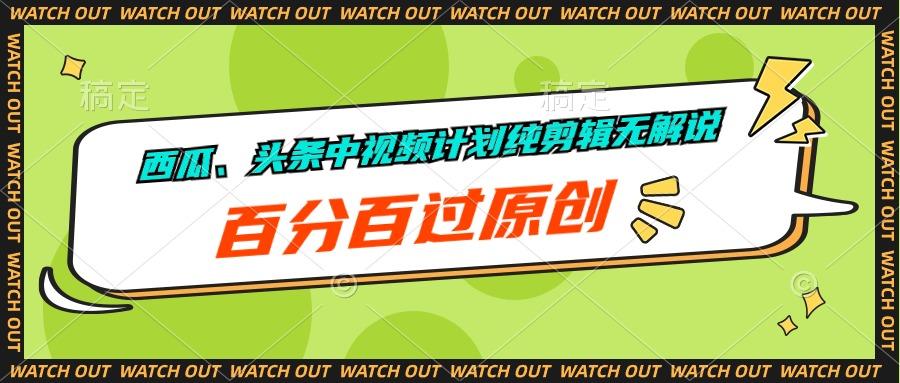 西瓜、头条中视频计划纯剪辑无解说，百分百过原创-副业网创