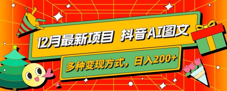 12月最新项目，抖音AI图文，自带爆款流量，多种变现方式，日入200+-副业网创