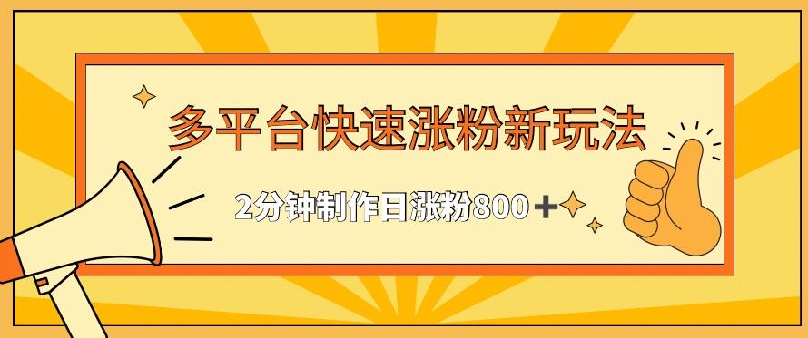 多平台快速涨粉最新玩法，2分钟制作，日涨粉800+【揭秘】-副业网创