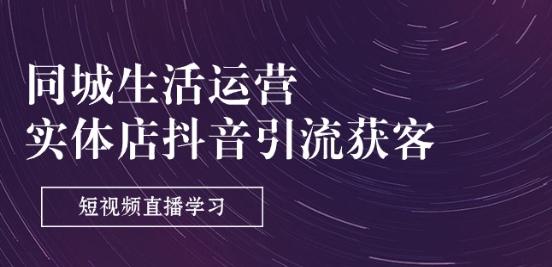 同城生活运营-实体店抖音引流获客：短视频直播学习(9节课)-副业网创