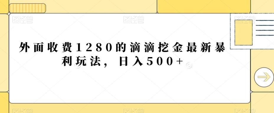 外面收费1280的滴滴挖金最新暴利玩法，日入500+-副业网创