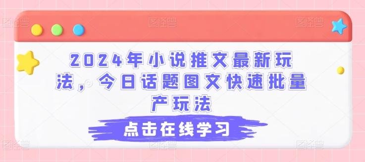 2024年小说推文最新玩法，今日话题图文快速批量产玩法-副业网创