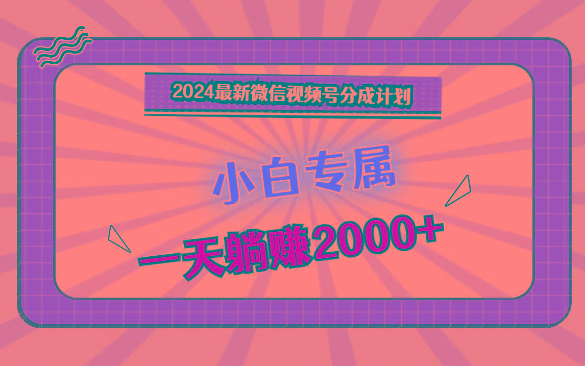 2024最新微信视频号分成计划，对新人友好，一天躺赚2000+-副业网创