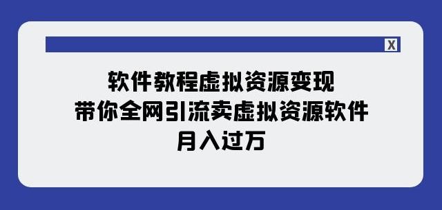 软件教程虚拟资源变现：带你全网引流卖虚拟资源软件，月入过万（11节课）-副业网创