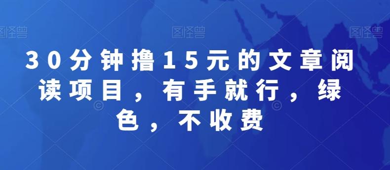 30分钟撸15元的文章阅读项目，有手就行，绿色，不收费-副业网创