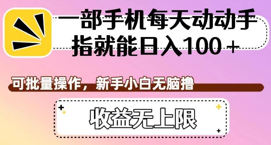 一部手机每天动动手指就能日入100+，可批量操作，新手小白无脑撸，收益无上限【揭秘】-副业网创