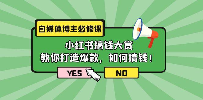(9885期)自媒体博主必修课：小红书搞钱大赏，教你打造爆款，如何搞钱(11节课)-副业网创