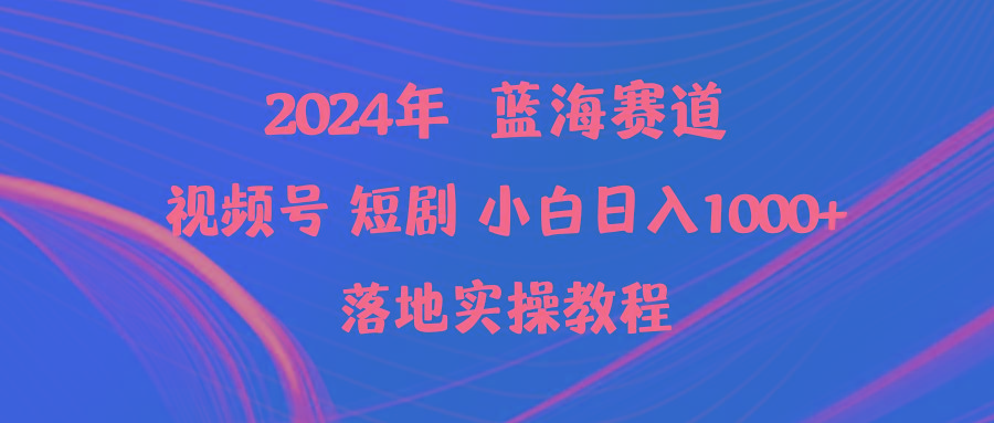 (9634期)2024年蓝海赛道视频号短剧 小白日入1000+落地实操教程-副业网创