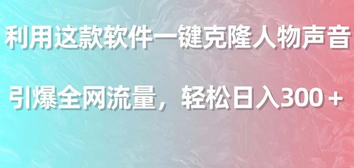 利用这款软件一键克隆人物声音，引爆全网流量，轻松日入300＋-副业网创