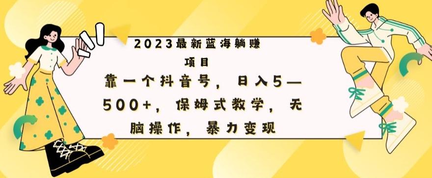 最新躺赚项目，靠一个抖音号，日入500+，保姆式教学，无脑操作，暴力变现-副业网创