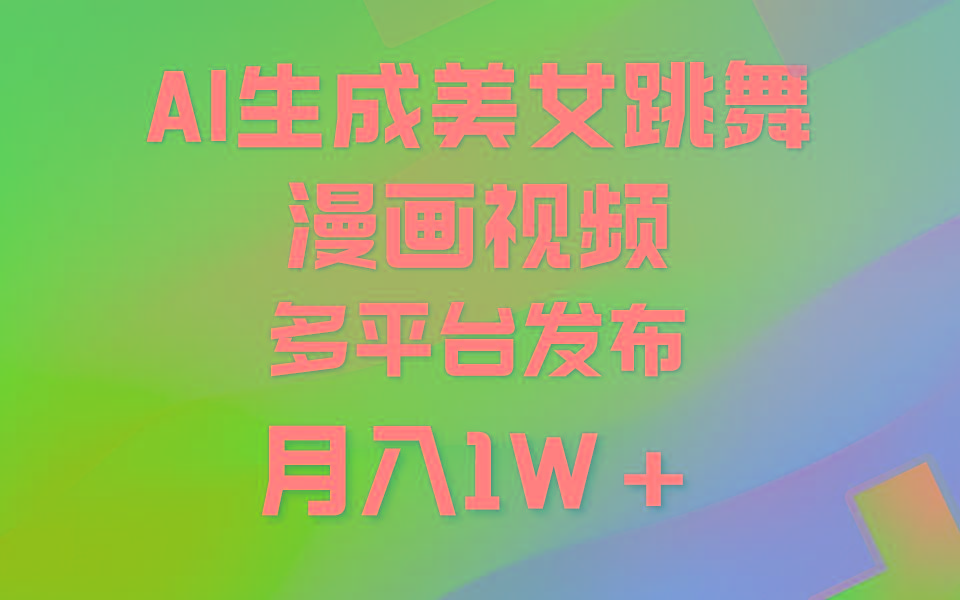 (9789期)利用AI把美女跳舞视频制作漫画，纯原创，不违规。月入1W+-副业网创