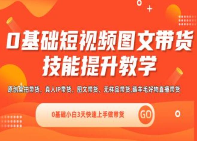 0基础短视频图文带货实操技能提升教学(直播课+视频课),0基础小白3天快速上手做带货-副业网创
