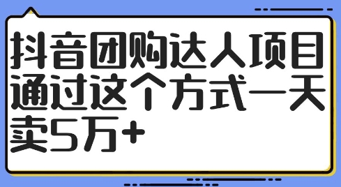 抖音团购达人项目，通过这个方式一天卖5万+【揭秘】-副业网创