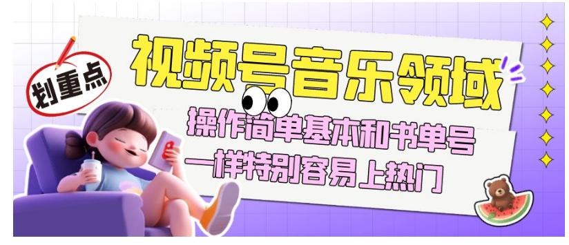 视频号音乐领域项目玩法，操作简单基本和书单号一样，特别容易上热门【揭秘】-副业网创