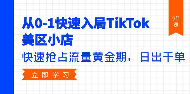 (9963期)从0-1快速入局TikTok美区小店，快速抢占流量黄金期，日出千单(9节课)-副业网创