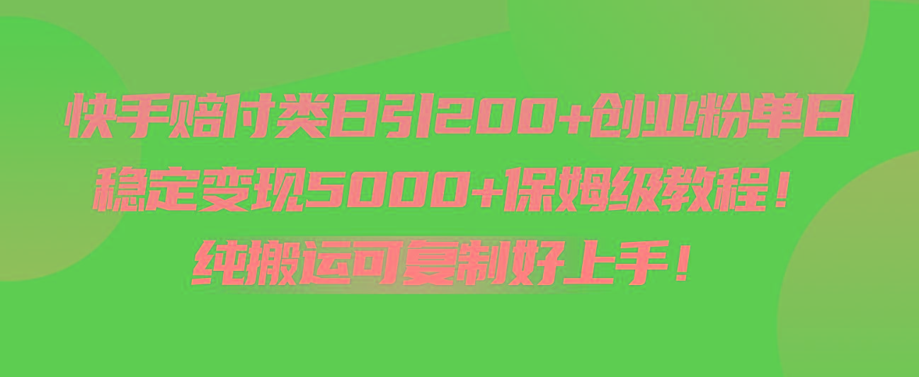 快手赔付类日引200+创业粉，单日稳定变现5000+保姆级教程！纯搬运可复制好上手！-副业网创