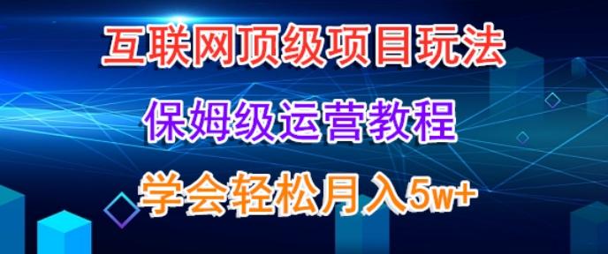 互联网顶级项目玩法，保姆级运营教程，学完轻松月入5万-副业网创