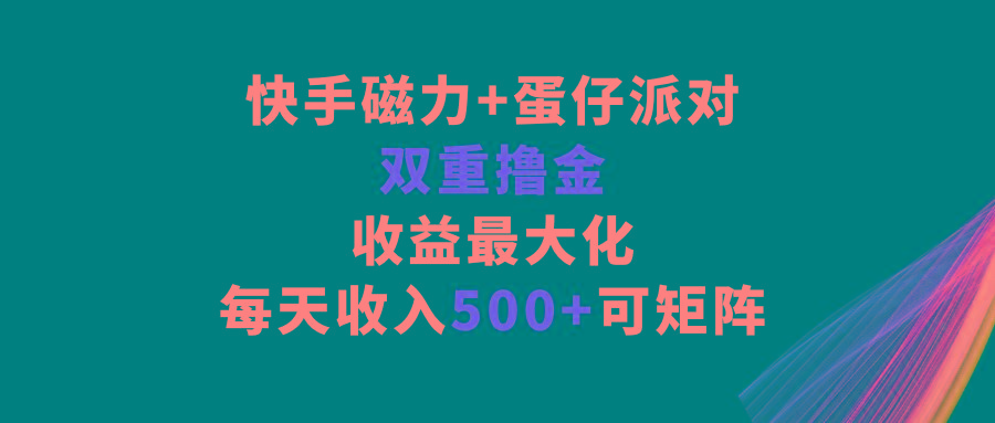 快手磁力+蛋仔派对，双重撸金，收益最大化，每天收入500+，可矩阵-副业网创