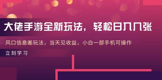 大佬手游全新玩法，轻松日入几张，风口信息差玩法，当天见收益，小白一…-副业网创