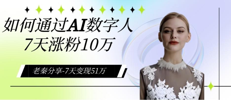 AI数字人、每天10分钟单账号7天涨粉10万、7天变现51万-副业网创